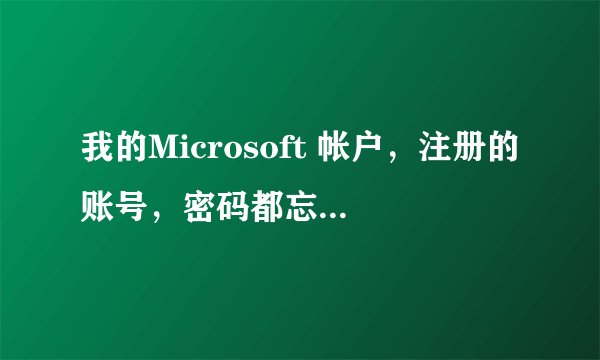 我的Microsoft 帐户，注册的账号，密码都忘记了，怎么办?