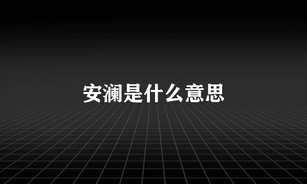 安澜是什么意思