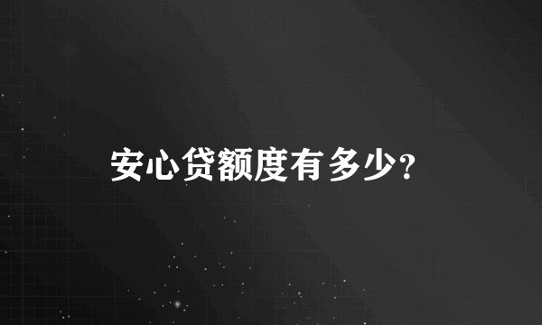 安心贷额度有多少？