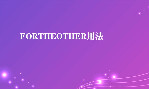 FORTHEOTHER用法
