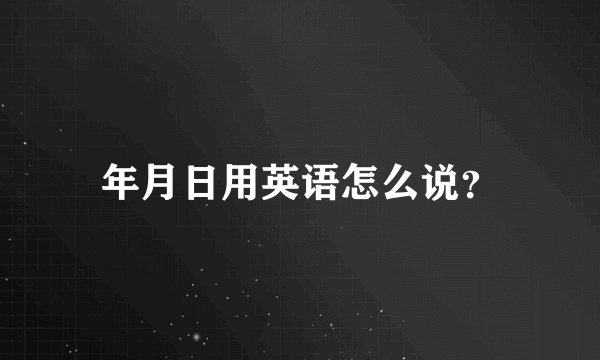 年月日用英语怎么说？