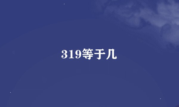 319等于几
