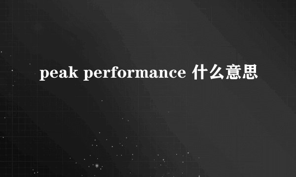 peak performance 什么意思