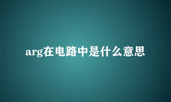 arg在电路中是什么意思