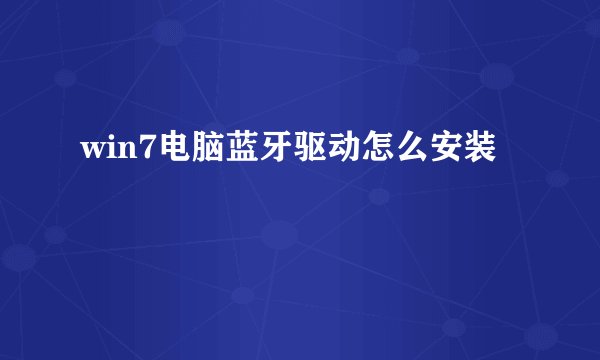 win7电脑蓝牙驱动怎么安装