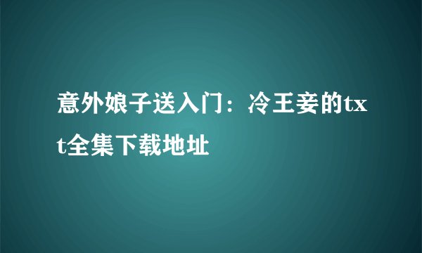 意外娘子送入门：冷王妾的txt全集下载地址