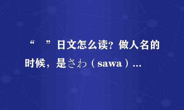 “沢”日文怎么读？做人名的时候，是さわ（sawa）？还是ざわ（za wa）呢？