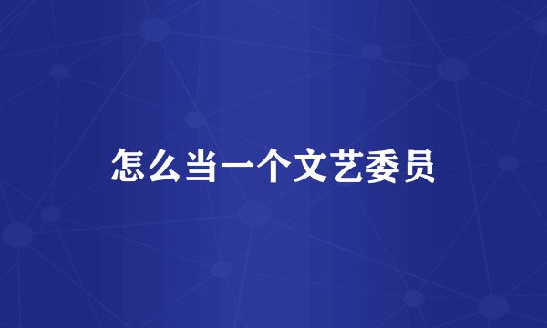 怎么当一个文艺委员