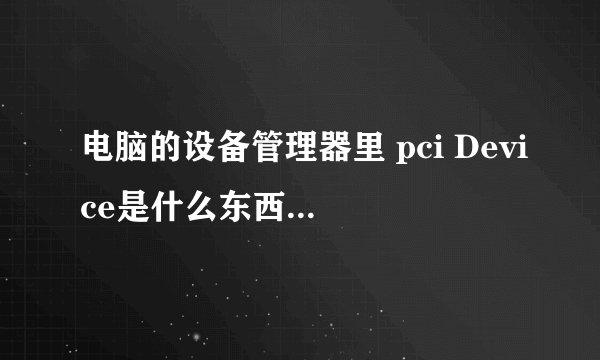电脑的设备管理器里 pci Device是什么东西？？起什么作用？？急急急！！
