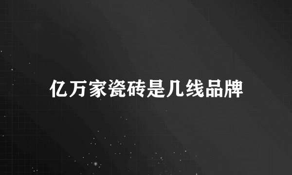 亿万家瓷砖是几线品牌