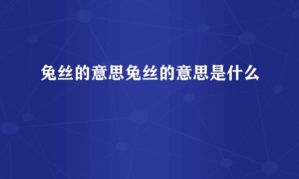 兔丝的意思兔丝的意思是什么