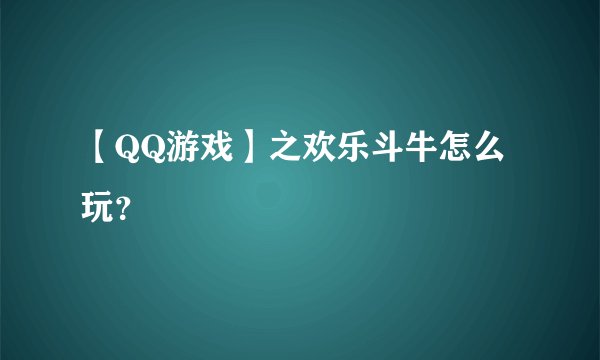 【QQ游戏】之欢乐斗牛怎么玩？