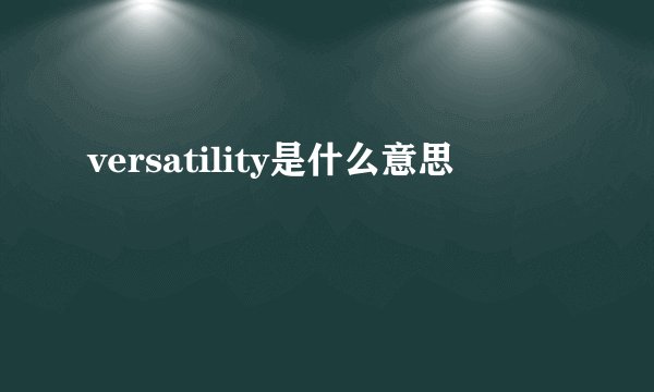 versatility是什么意思