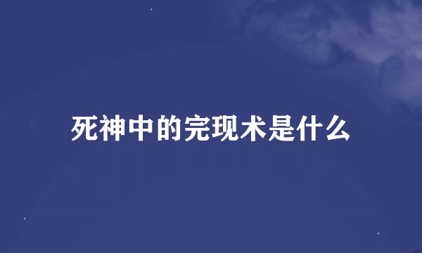 死神中的完现术是什么