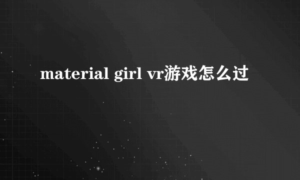 material girl vr游戏怎么过