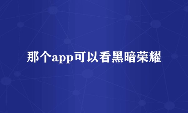 那个app可以看黑暗荣耀