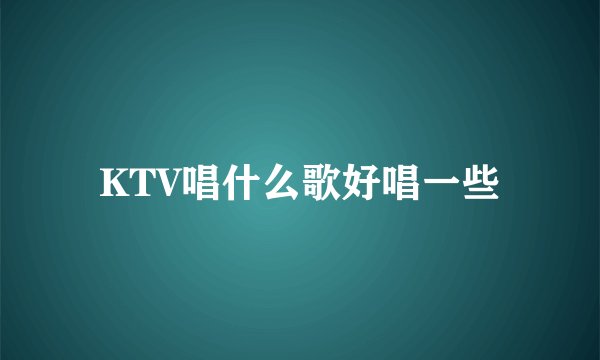 KTV唱什么歌好唱一些