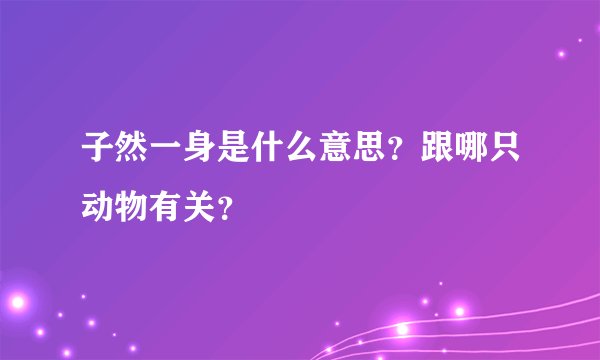 子然一身是什么意思？跟哪只动物有关？
