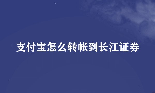 支付宝怎么转帐到长江证券