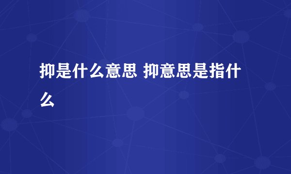 抑是什么意思 抑意思是指什么