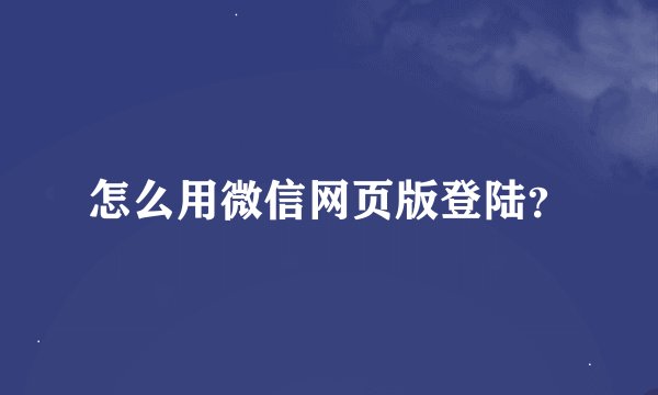 怎么用微信网页版登陆？
