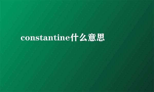 constantine什么意思