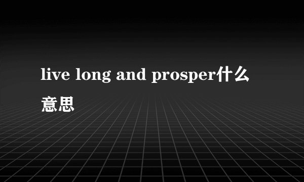 live long and prosper什么意思