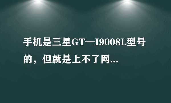 手机是三星GT—I9008L型号的，但就是上不了网，查手机状态，显示网络已断开连接，但怎么设置都无法上网