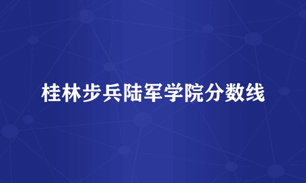 桂林步兵陆军学院分数线