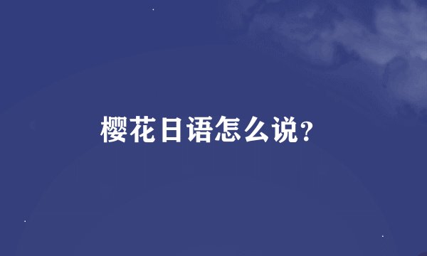 樱花日语怎么说？