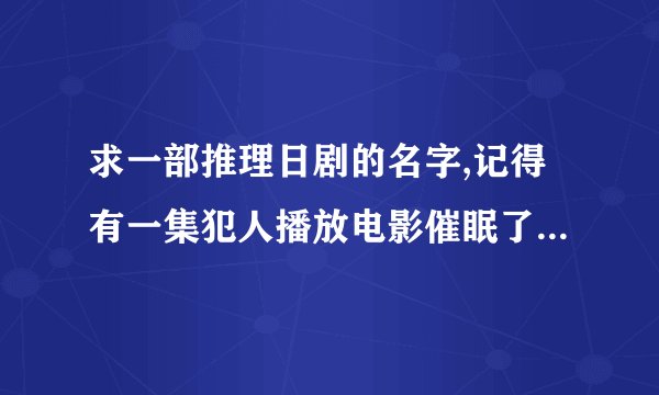 求一部推理日剧的名字,记得有一集犯人播放电影催眠了整个社区的人去紧急避难