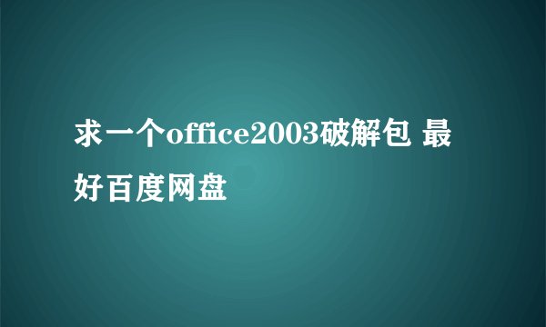 求一个office2003破解包 最好百度网盘