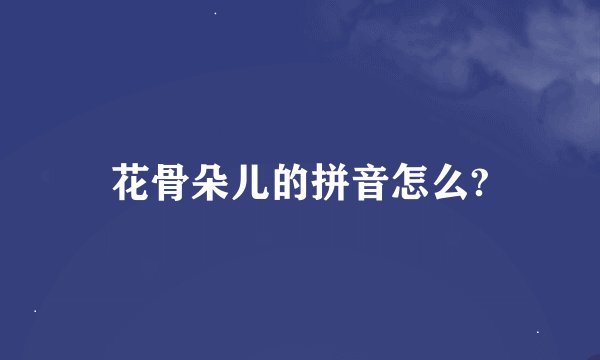 花骨朵儿的拼音怎么?