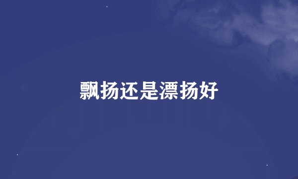 飘扬还是漂扬好