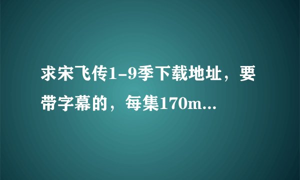 求宋飞传1-9季下载地址，要带字幕的，每集170m左右吧。