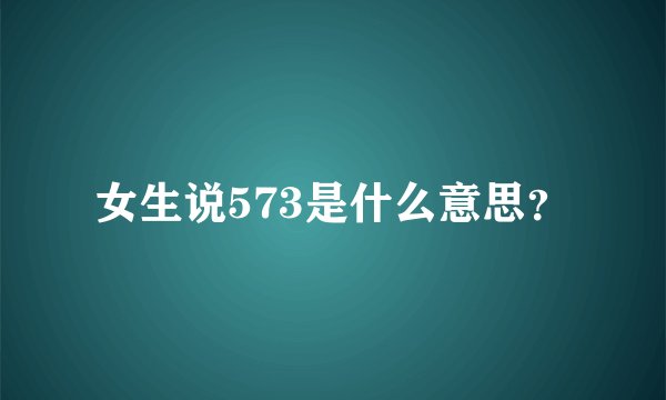 女生说573是什么意思？