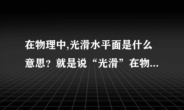 在物理中,光滑水平面是什么意思？就是说“光滑”在物理学中有什么含义？