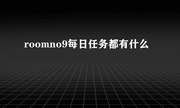 roomno9每日任务都有什么