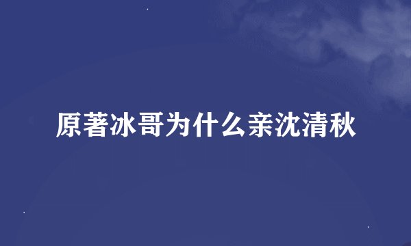 原著冰哥为什么亲沈清秋