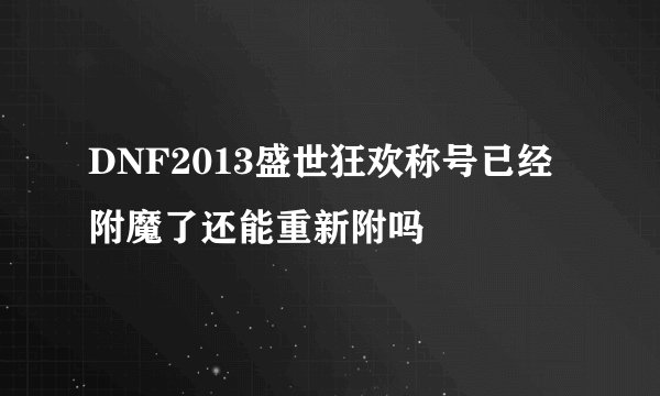 DNF2013盛世狂欢称号已经附魔了还能重新附吗