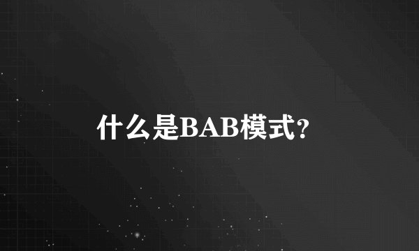什么是BAB模式？