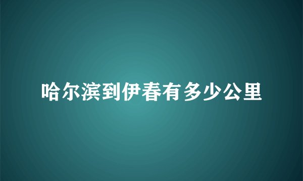 哈尔滨到伊春有多少公里