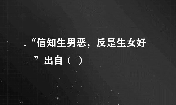 .“信知生男恶，反是生女好。”出自（ ）