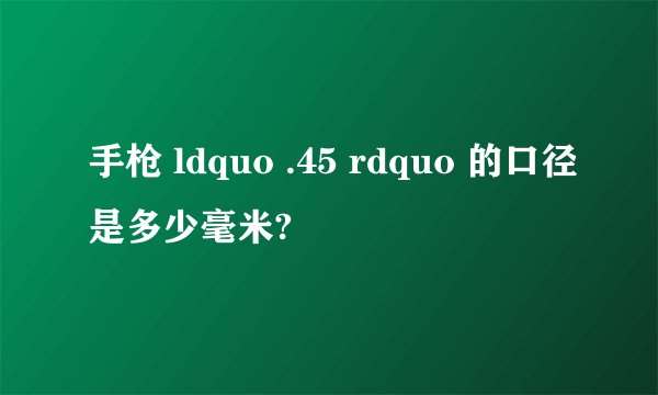 手枪 ldquo .45 rdquo 的口径是多少毫米?