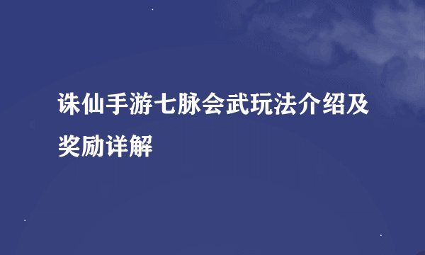 诛仙手游七脉会武玩法介绍及奖励详解