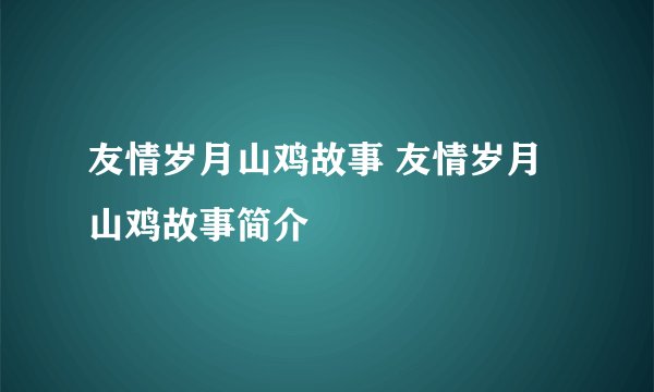 友情岁月山鸡故事 友情岁月山鸡故事简介