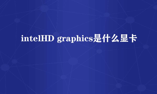 intelHD graphics是什么显卡