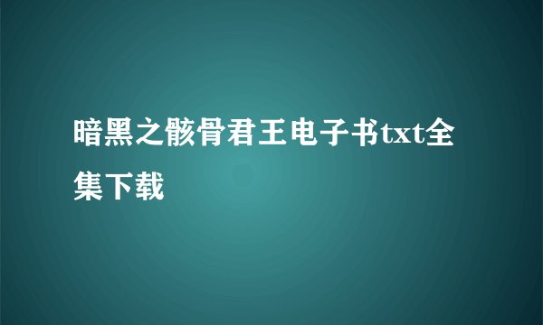 暗黑之骸骨君王电子书txt全集下载