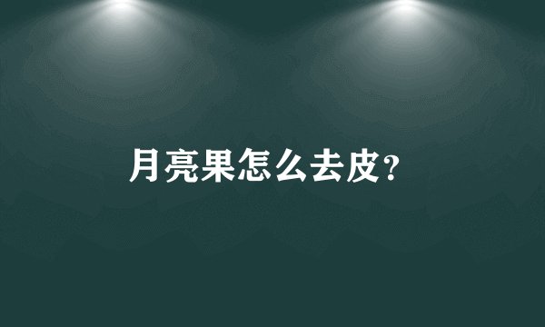 月亮果怎么去皮？