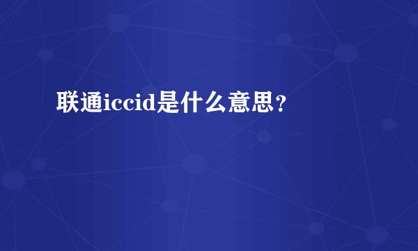 联通iccid是什么意思？